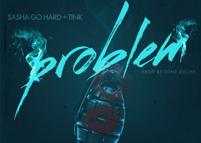 Sasha Go Hard Ft. Tink – Problem