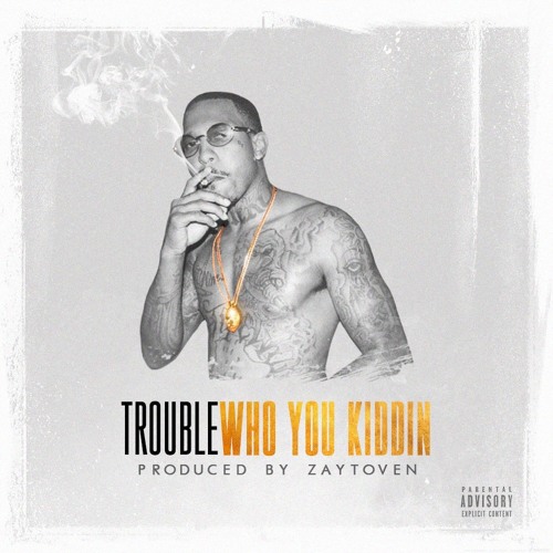 Trouble – Who You Kiddin